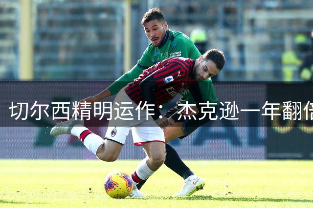 切尔西精明运作：杰克逊一年翻倍转手维拉