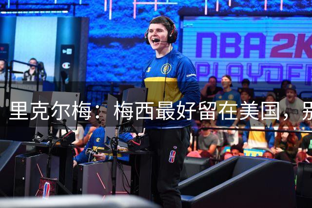 里克尔梅：梅西最好留在美国，别回阿根廷踢球